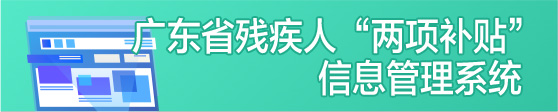 广东省残疾人“两项补贴”信息管理系统